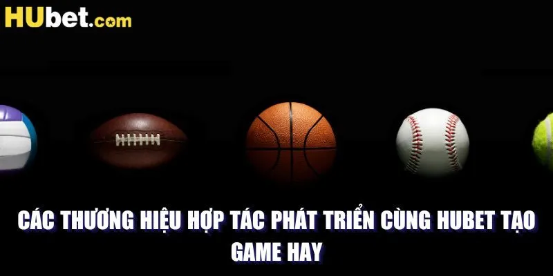 Các thương hiệu hợp tác phát triển cùng HUBET tạo game hay