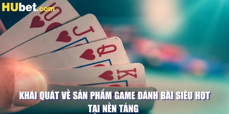 Khái quát về sản phẩm game đánh bài siêu hot tại nền tảng 