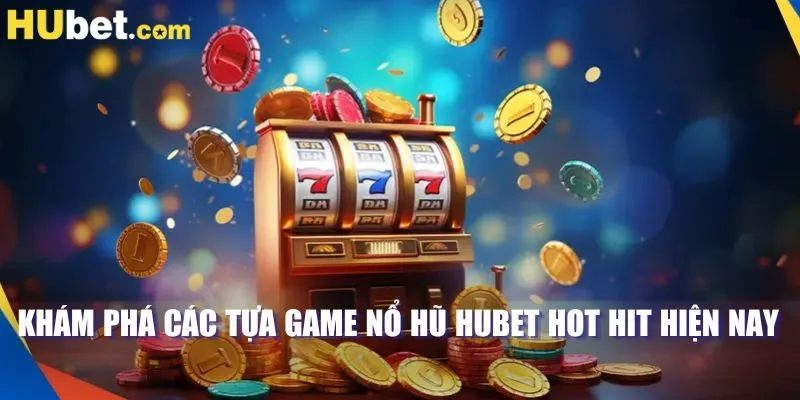 Khám phá các tựa game nổ hũ HUBET hot hit hiện nay