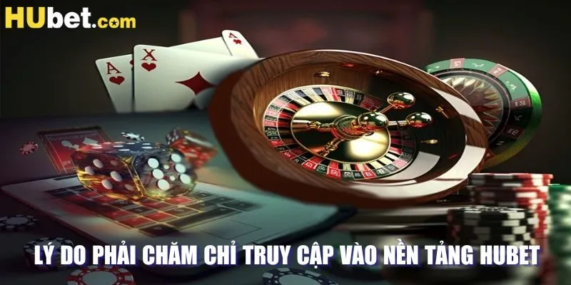 Lý do phải chăm chỉ truy cập vào nền tảng HUBET