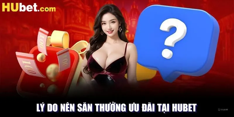 Lý do nên săn thưởng ưu đãi tại HUBET