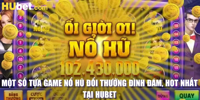 Một số tựa game nổ hũ đổi thưởng đình đám, hot nhất tại HUBET