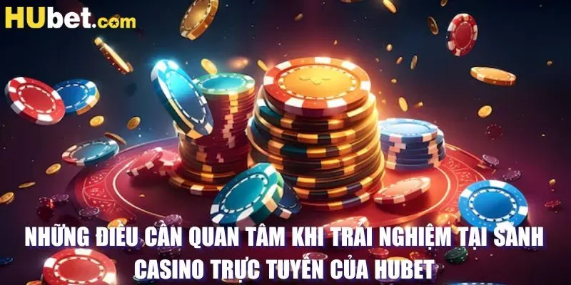 Những điều cần quan tâm khi trải nghiệm tại sảnh casino trực tuyến của HUBET