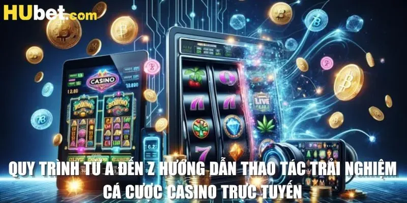 Quy trình từ A đến Z hướng dẫn thao tác trải nghiệm cá cược casino trực tuyến